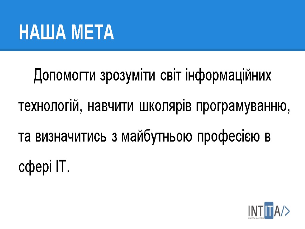 НАША МЕТА Допомогти зрозуміти світ інформаційних технологій, навчити школярів програмуванню, та визначитись з майбутньою